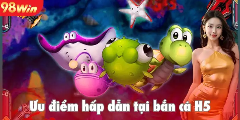 Những lý do săn cá đổi thưởng H5 nổi tiếng